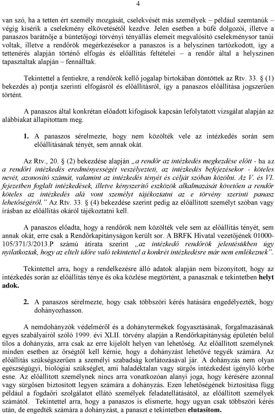 helyszínen tartózkodott, így a tettenérés alapján történő elfogás és előállítás feltételei a rendőr által a helyszínen tapasztaltak alapján fennálltak.