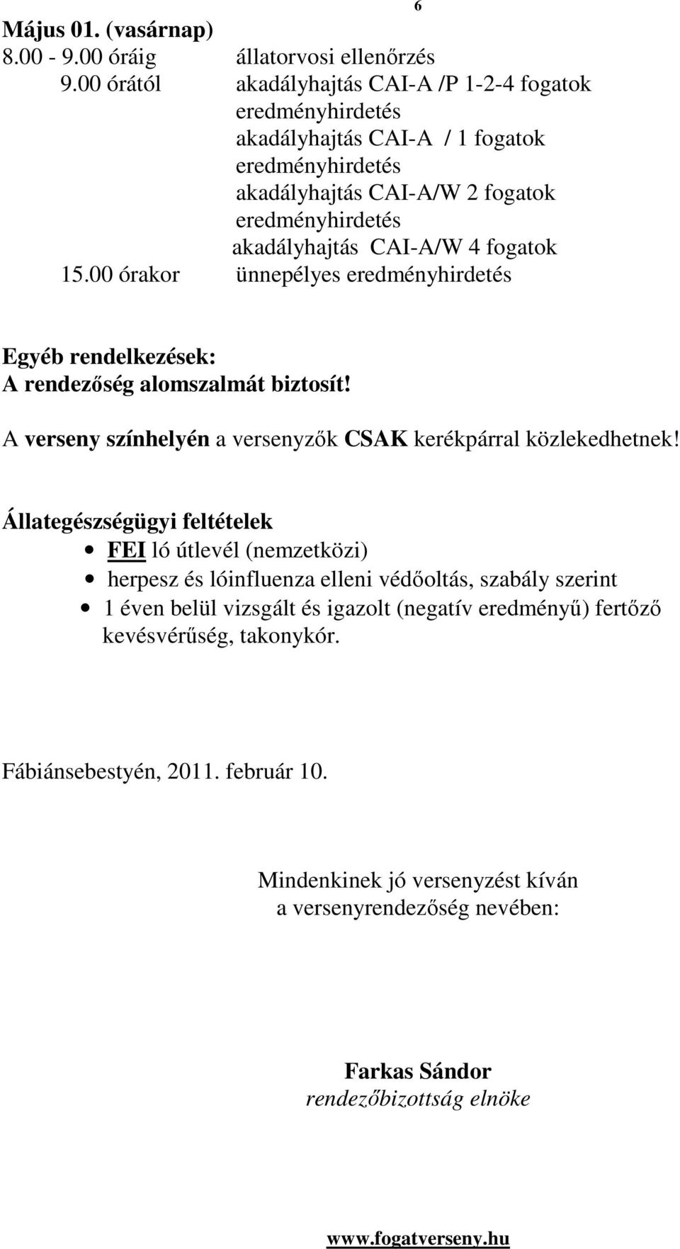 fogatok 15.00 órakor ünnepélyes eredményhirdetés 6 Egyéb rendelkezések: A rendezıség alomszalmát biztosít! A verseny színhelyén a versenyzık CSAK kerékpárral közlekedhetnek!