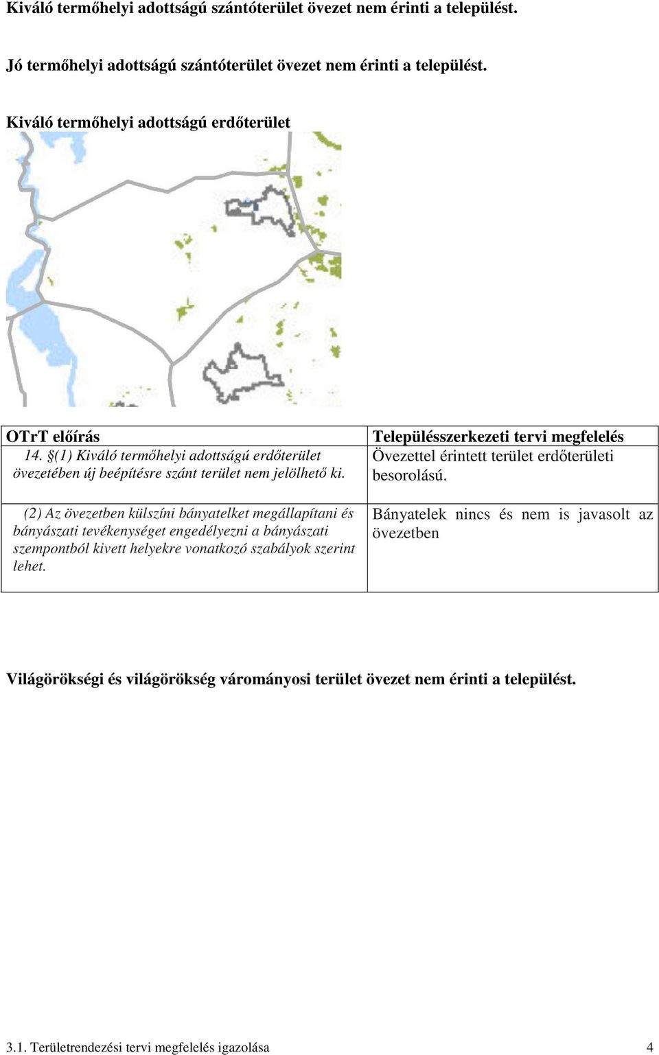 (2) Az övezetben külszíni bányatelket megállapítani és bányászati tevékenységet engedélyezni a bányászati szempontból kivett helyekre vonatkozó szabályok szerint lehet.