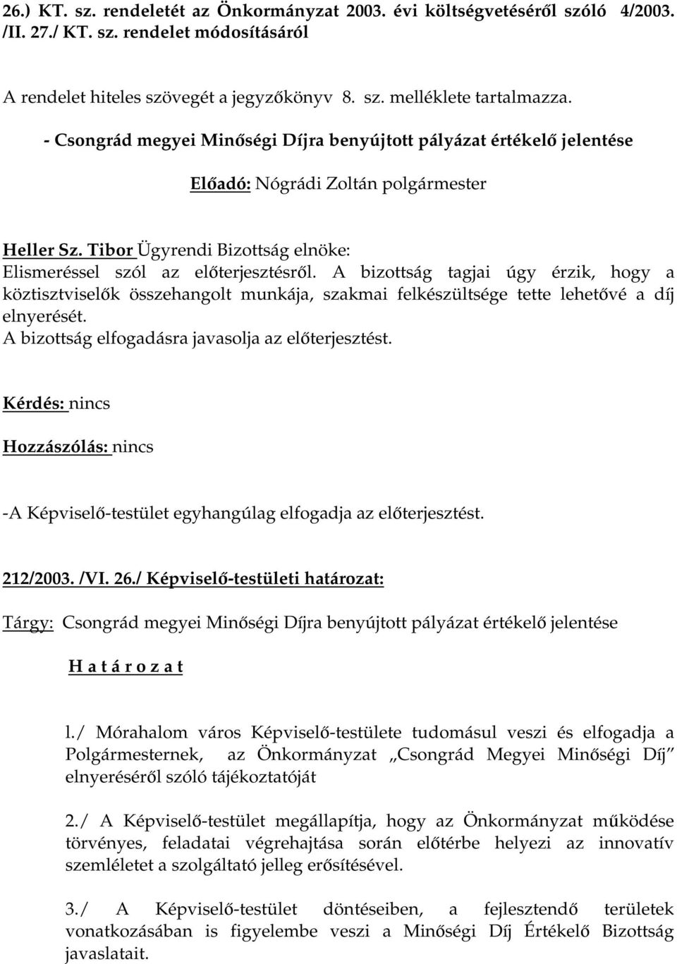 A bizottság tagjai úgy érzik, hogy a köztisztviselők összehangolt munkája, szakmai felkészültsége tette lehetővé a díj elnyerését. A bizottság elfogadásra javasolja az előterjesztést.