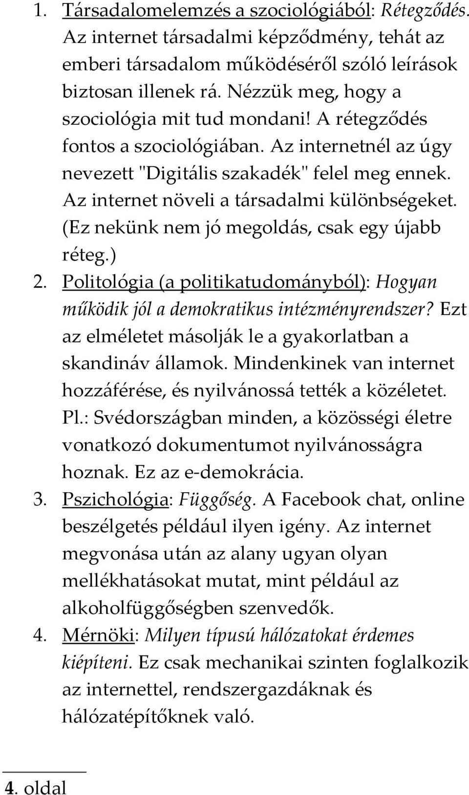 Az internet növeli a társadalmi különbségeket. (Ez nekünk nem jó megoldás, csak egy újabb réteg.) 2. Politológia (a politikatudományból): Hogyan működik jól a demokratikus intézményrendszer?