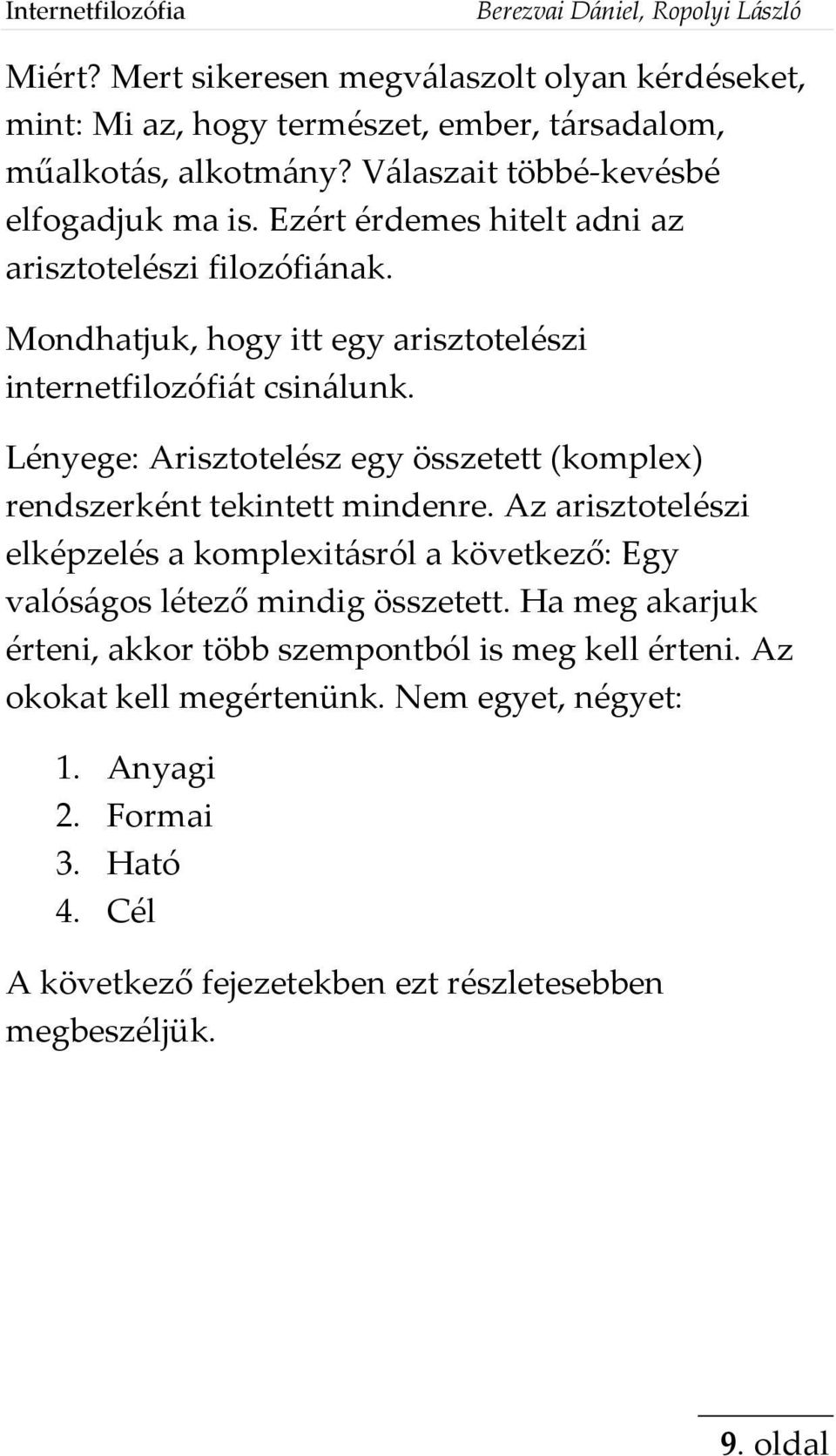 Lényege: Arisztotelész egy összetett (komplex) rendszerként tekintett mindenre. Az arisztotelészi elképzelés a komplexitásról a következő: Egy valóságos létező mindig összetett.