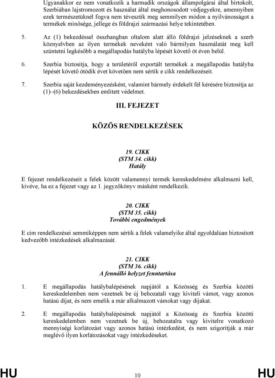 Az (1) bekezdéssel összhangban oltalom alatt álló földrajzi jelzéseknek a szerb köznyelvben az ilyen termékek neveként való bármilyen használatát meg kell szüntetni legkésőbb a megállapodás hatályba