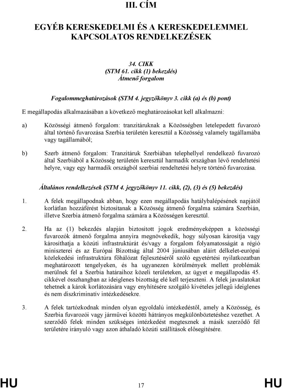 fuvarozása Szerbia területén keresztül a Közösség valamely tagállamába vagy tagállamából; b) Szerb átmenő forgalom: Tranzitáruk Szerbiában telephellyel rendelkező fuvarozó által Szerbiából a Közösség