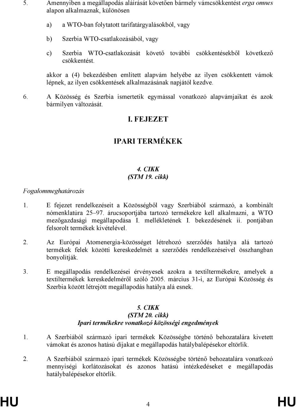 akkor a (4) bekezdésben említett alapvám helyébe az ilyen csökkentett vámok lépnek, az ilyen csökkentések alkalmazásának napjától kezdve. 6.