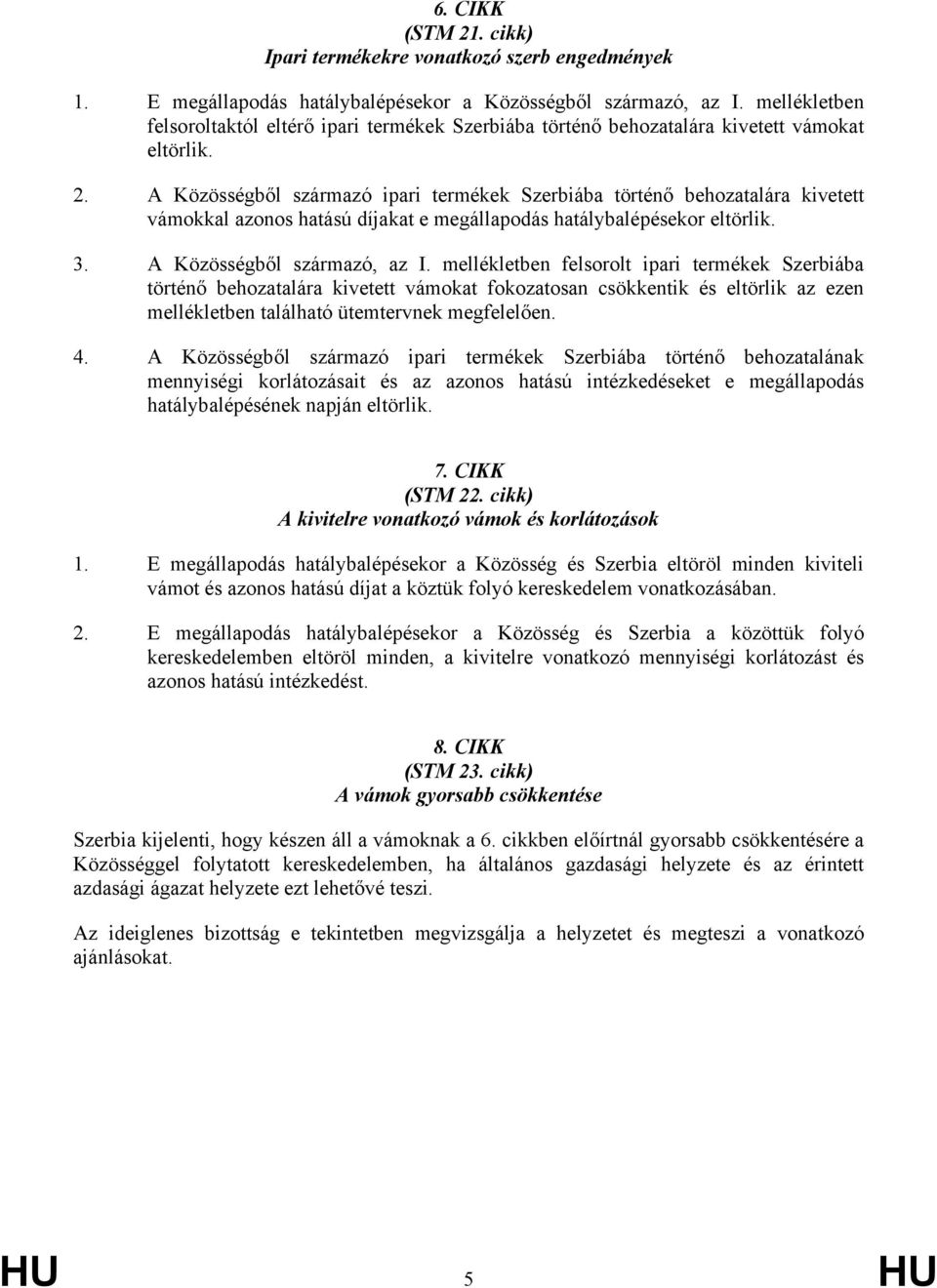 A Közösségből származó ipari termékek Szerbiába történő behozatalára kivetett vámokkal azonos hatású díjakat e megállapodás hatálybalépésekor eltörlik. 3. A Közösségből származó, az I.