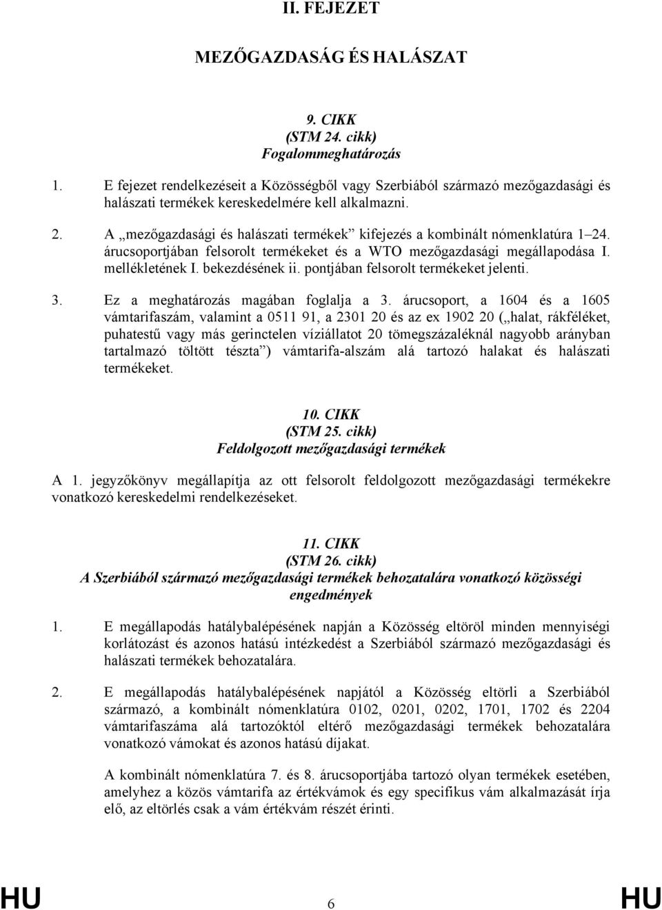 A mezőgazdasági és halászati termékek kifejezés a kombinált nómenklatúra 1 24. árucsoportjában felsorolt termékeket és a WTO mezőgazdasági megállapodása I. mellékletének I. bekezdésének ii.