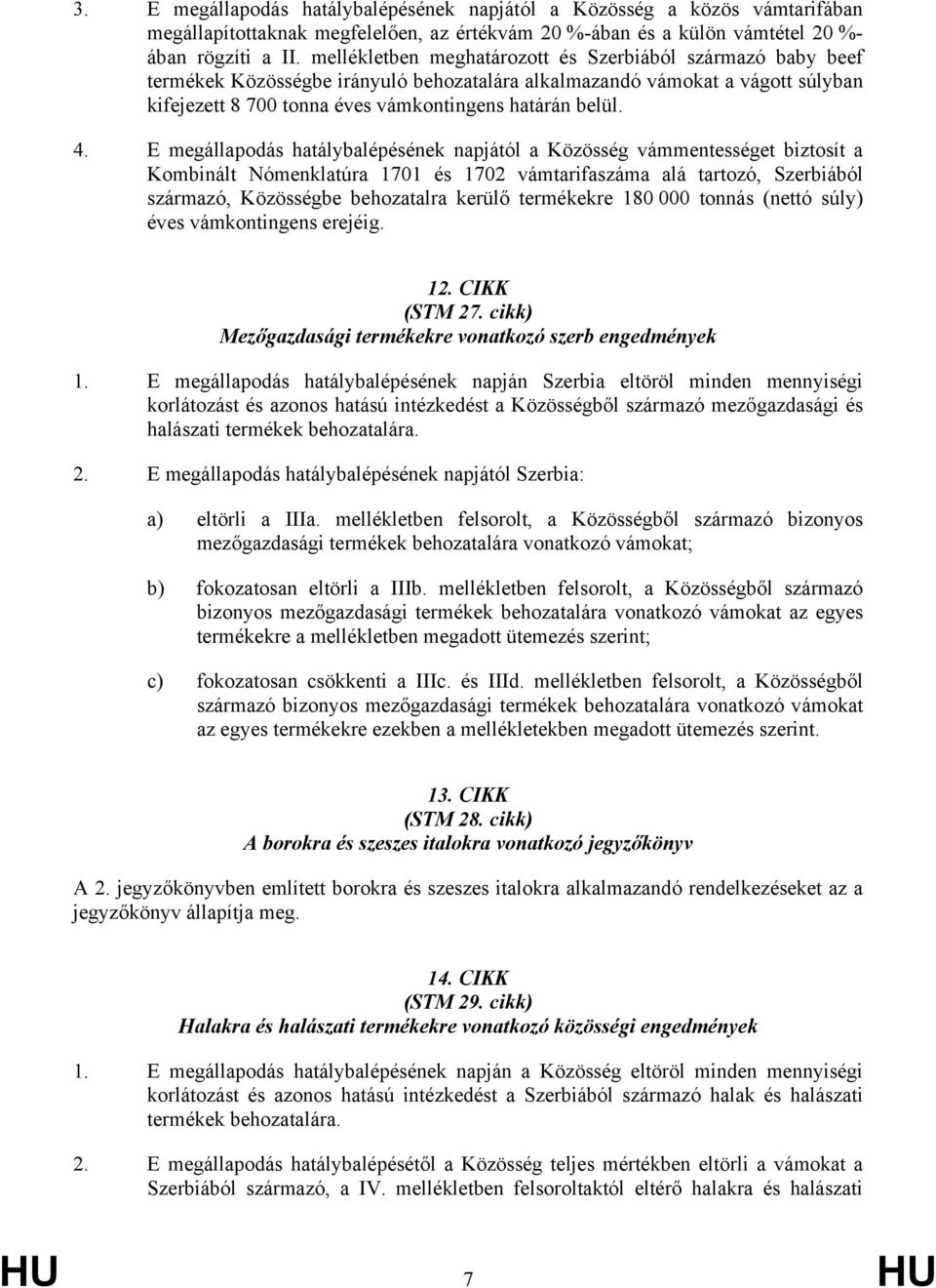 E megállapodás hatálybalépésének napjától a Közösség vámmentességet biztosít a Kombinált Nómenklatúra 1701 és 1702 vámtarifaszáma alá tartozó, Szerbiából származó, Közösségbe behozatalra kerülő