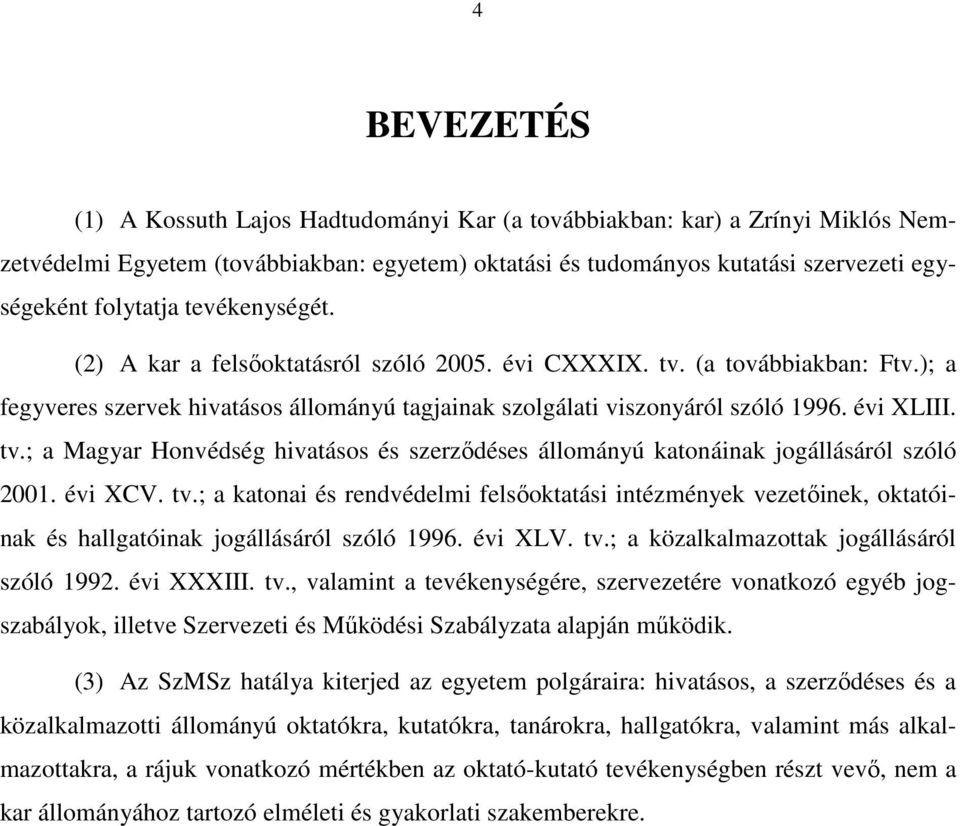 évi XCV. tv.; a katonai és rendvédelmi felsőoktatási intézmények vezetőinek, oktatóinak és hallgatóinak jogállásáról szóló 1996. évi XLV. tv.; a közalkalmazottak jogállásáról szóló 1992. évi XXXIII.