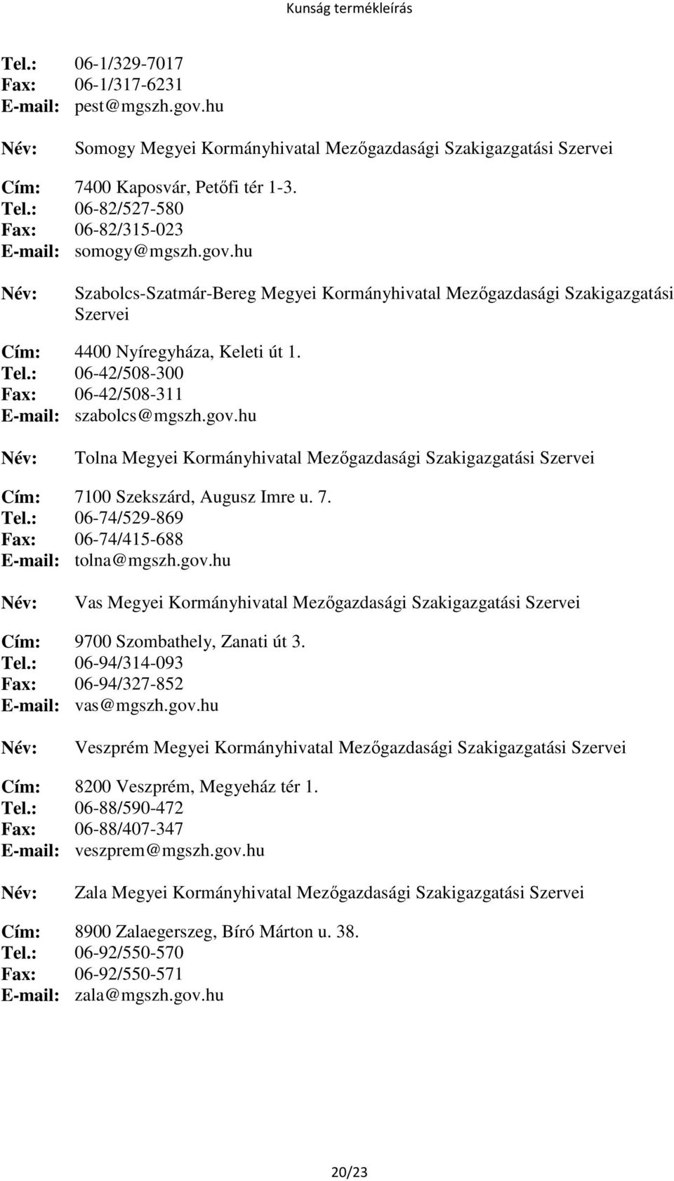 : 06-42/508-300 Fax: 06-42/508-311 E-mail: szabolcs@mgszh.gov.hu Tolna Megyei Kormányhivatal Mezőgazdasági Szakigazgatási Szervei Cím: 7100 Szekszárd, Augusz Imre u. 7. Tel.