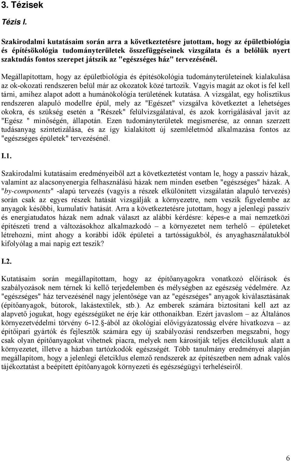 játszik az "egészséges ház" tervezésénél. Megállapítottam, hogy az épületbiológia és építésökológia tudományterületeinek kialakulása az ok-okozati rendszeren belül már az okozatok közé tartozik.