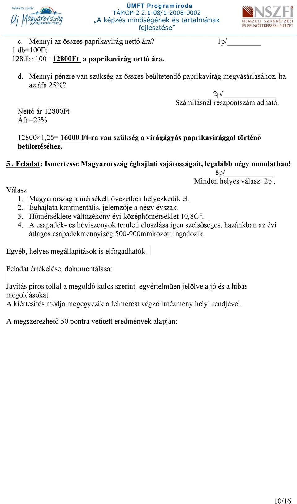 Feladat: Ismertesse Magyarország éghajlati sajátosságait, legalább négy mondatban! 8p/ Minden helyes válasz: 2p. Válasz 1. Magyarország a mérsékelt övezetben helyezkedik el. 2. Éghajlata kontinentális, jelemzője a négy évszak.