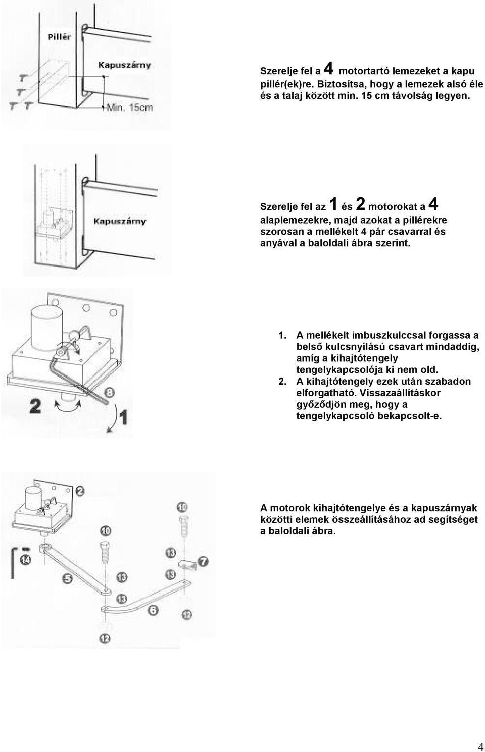 2. A kihajtótengely ezek után szabadon elforgatható. Vissazaállításkor gyızıdjön meg, hogy a tengelykapcsoló bekapcsolt-e.