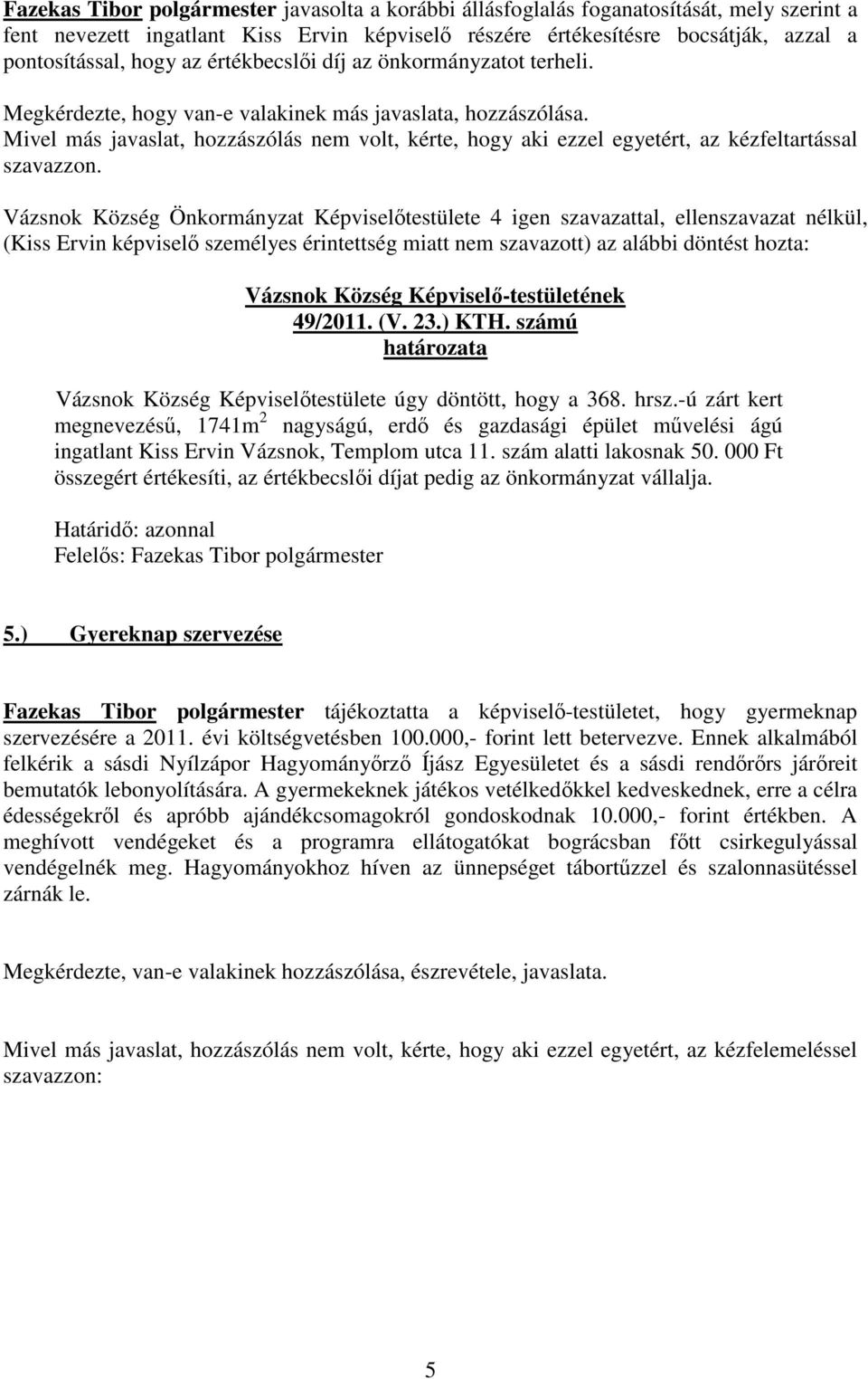 Vázsnok Község Önkormányzat Képviselőtestülete 4 igen szavazattal, ellenszavazat nélkül, (Kiss Ervin képviselő személyes érintettség miatt nem szavazott) az alábbi döntést hozta: 49/2011. (V. 23.