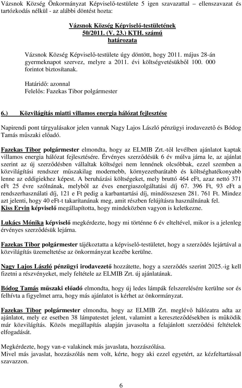 ) Közvilágítás miatti villamos energia hálózat fejlesztése Napirendi pont tárgyalásakor jelen vannak Nagy Lajos László pénzügyi irodavezető és Bódog Tamás műszaki előadó.