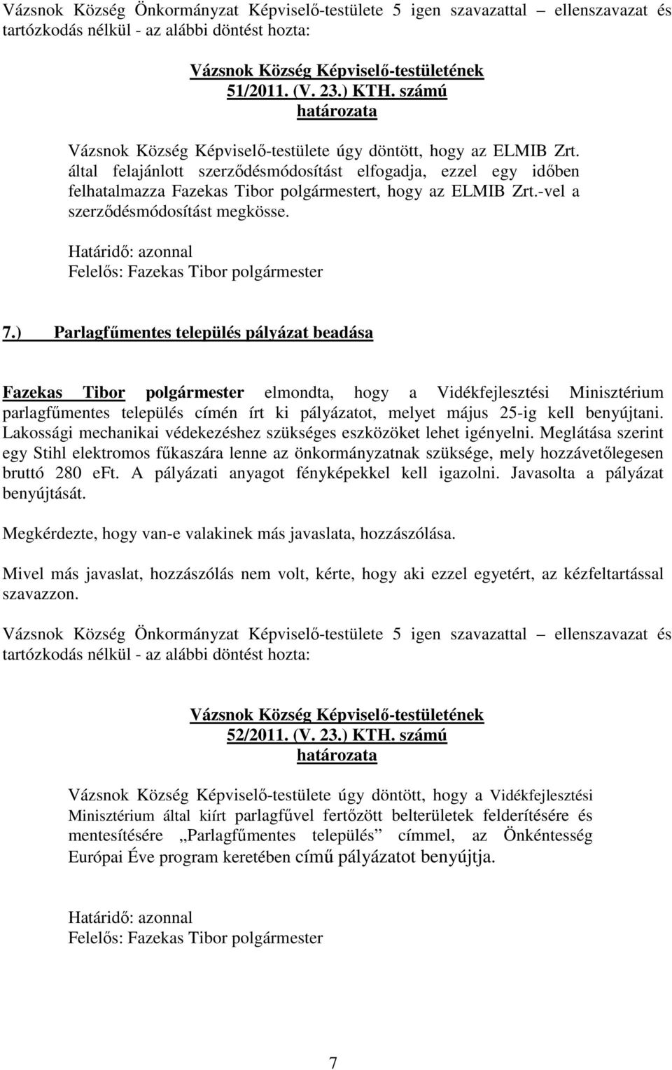 ) Parlagfűmentes település pályázat beadása Fazekas Tibor polgármester elmondta, hogy a Vidékfejlesztési Minisztérium parlagfűmentes település címén írt ki pályázatot, melyet május 25-ig kell