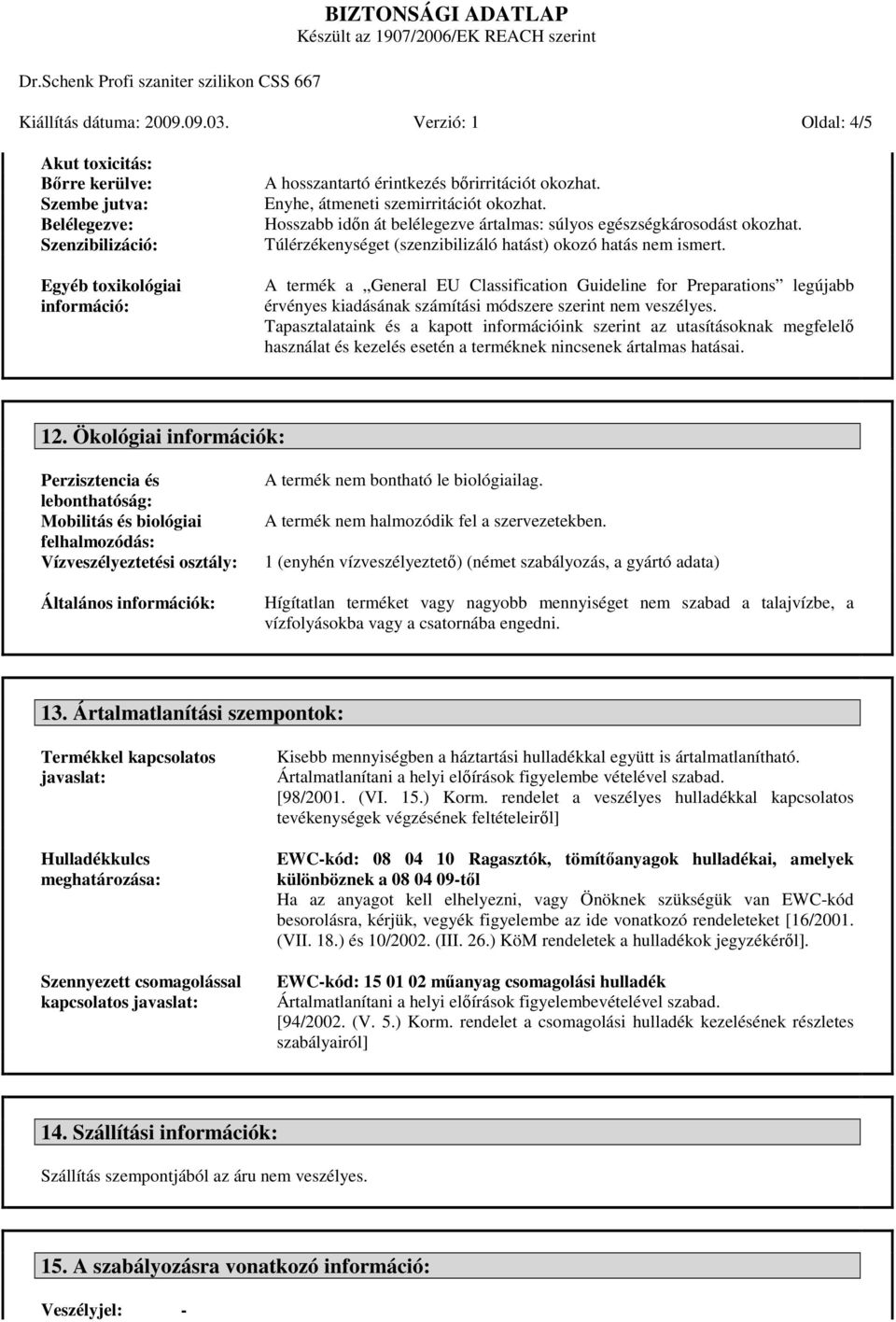 Enyhe, átmeneti szemirritációt okozhat. Hosszabb idın át belélegezve ártalmas: súlyos egészségkárosodást okozhat. Túlérzékenységet (szenzibilizáló hatást) okozó hatás nem ismert.