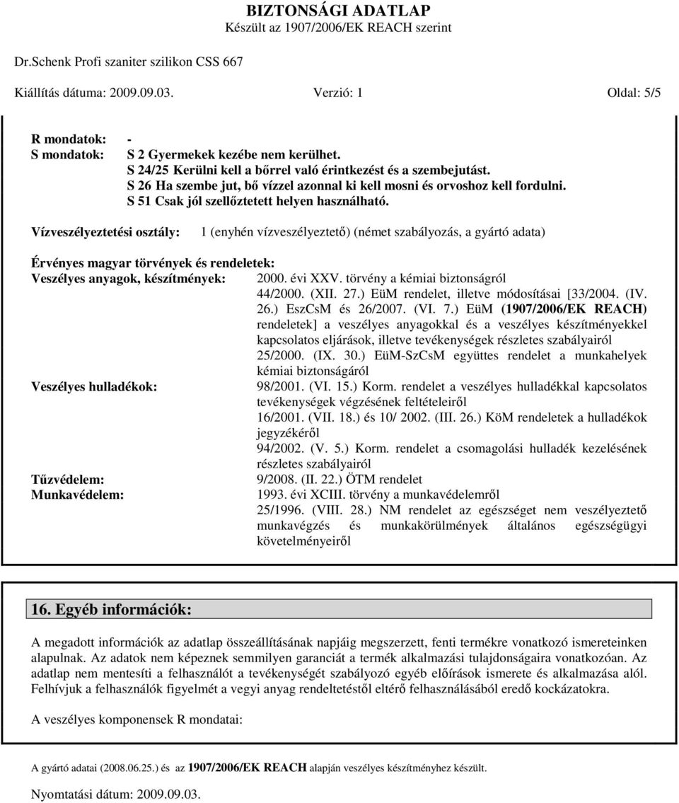 Vízveszélyeztetési osztály: 1 (enyhén vízveszélyeztetı) (német szabályozás, a gyártó adata) Érvényes magyar törvények és rendeletek: Veszélyes anyagok, készítmények: 2000. évi XXV.