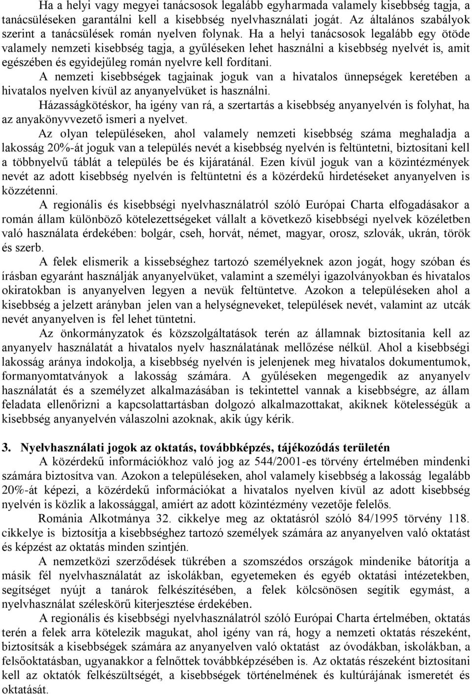 Ha a helyi tanácsosok legalább egy ötöde valamely nemzeti kisebbség tagja, a gyűléseken lehet használni a kisebbség nyelvét is, amit egészében és egyidejűleg román nyelvre kell fordítani.