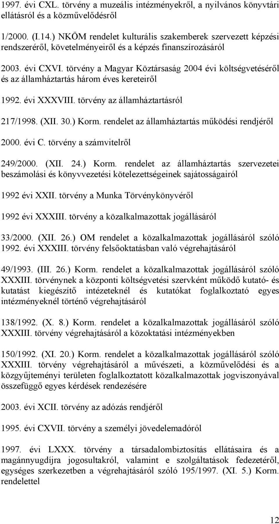 törvény a Magyar Köztársaság 00 évi költségvetéséről és az államháztartás három éves kereteiről 99. évi XXXVIII. törvény az államháztartásról 7/998. (XII. 30.) Korm.