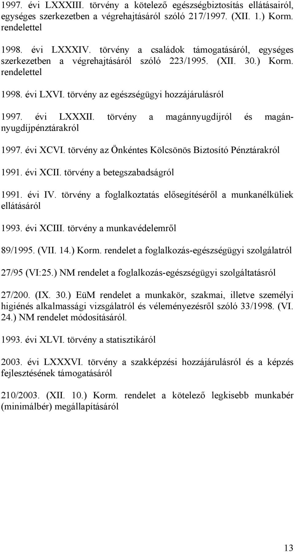 törvény a magánnyugdíjról és magánnyugdíjpénztárakról 997. évi XCVI. törvény az Önkéntes Kölcsönös Biztosító Pénztárakról 99. évi XCII. törvény a betegszabadságról 99. évi IV.