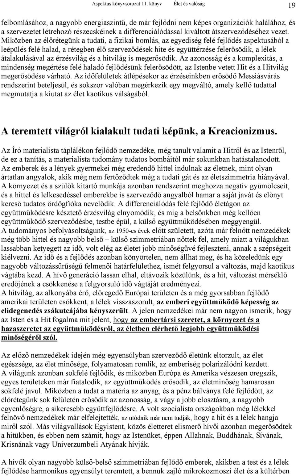 Miközben az élőrétegünk a tudati, a fizikai bomlás, az egyediség felé fejlődés aspektusából a leépülés felé halad, a rétegben élő szerveződések hite és együttérzése felerősödik, a lélek