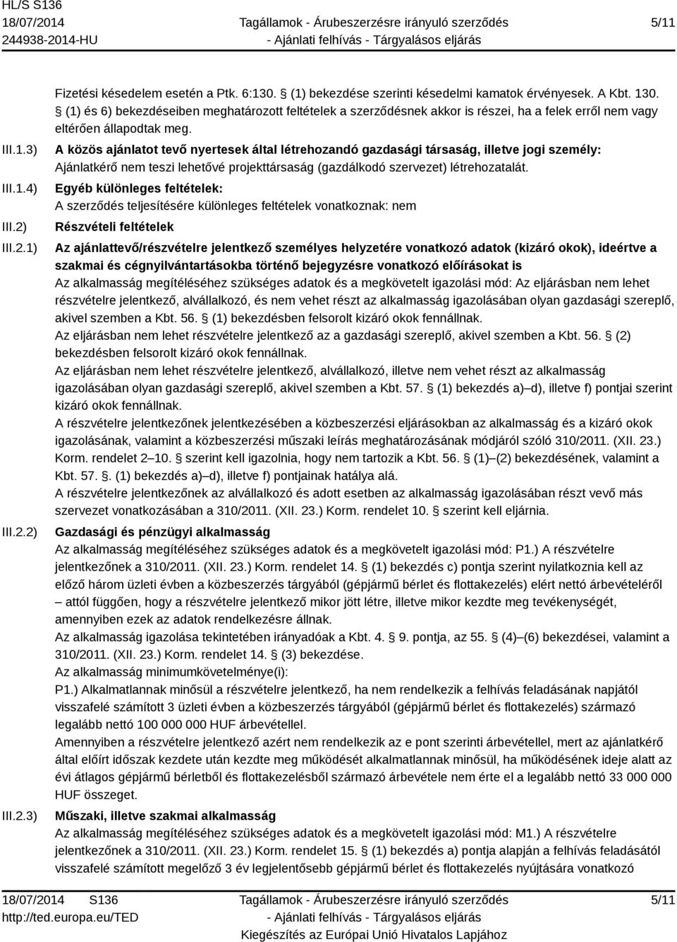 A közös ajánlatot tevő nyertesek által létrehozandó gazdasági társaság, illetve jogi személy: Ajánlatkérő nem teszi lehetővé projekttársaság (gazdálkodó szervezet) létrehozatalát.