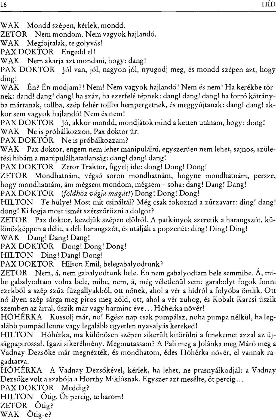 dang! ha száz, ha ezerfelé tépnek: dang! dang! dang! ha forró kátrányba mártanak, tollba, szép fehér tollba hempergetnek, és meggyújtanak: dang! dang! akkor sem vagyok hajlandó! Nem és nem!