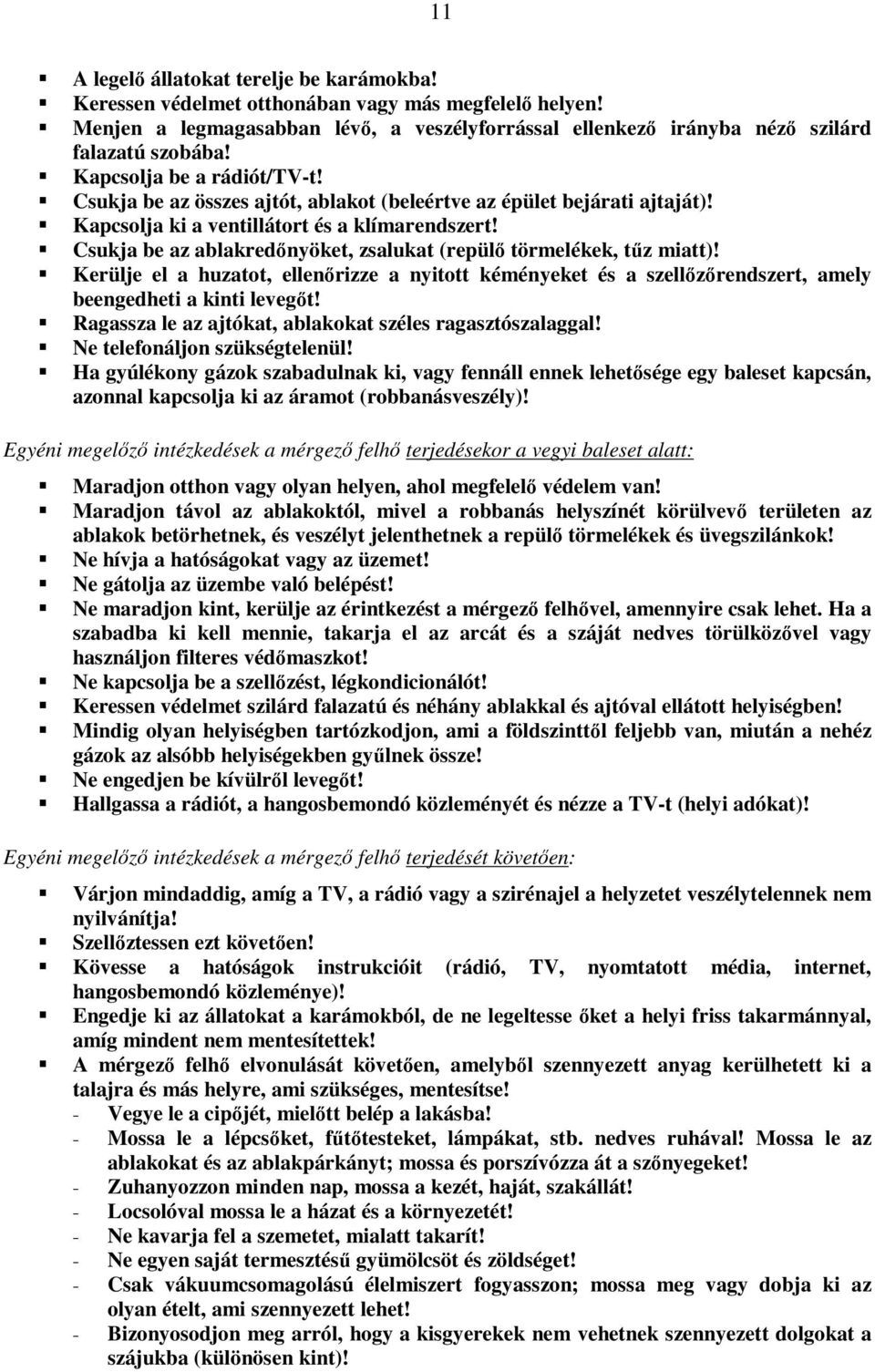 Csukja be az ablakredőnyöket, zsalukat (repülő törmelékek, tűz miatt)! Kerülje el a huzatot, ellenőrizze a nyitott kéményeket és a szellőzőrendszert, amely beengedheti a kinti levegőt!