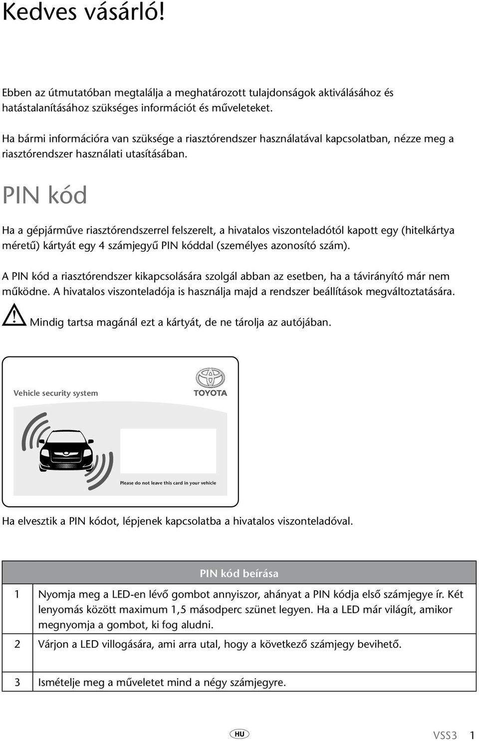 PIN kód Ha a gépjárműve riasztórendszerrel felszerelt, a hivatalos viszonteladótól kapott egy (hitelkártya méretű) kártyát egy 4 számjegyű PIN kóddal (személyes azonosító szám).