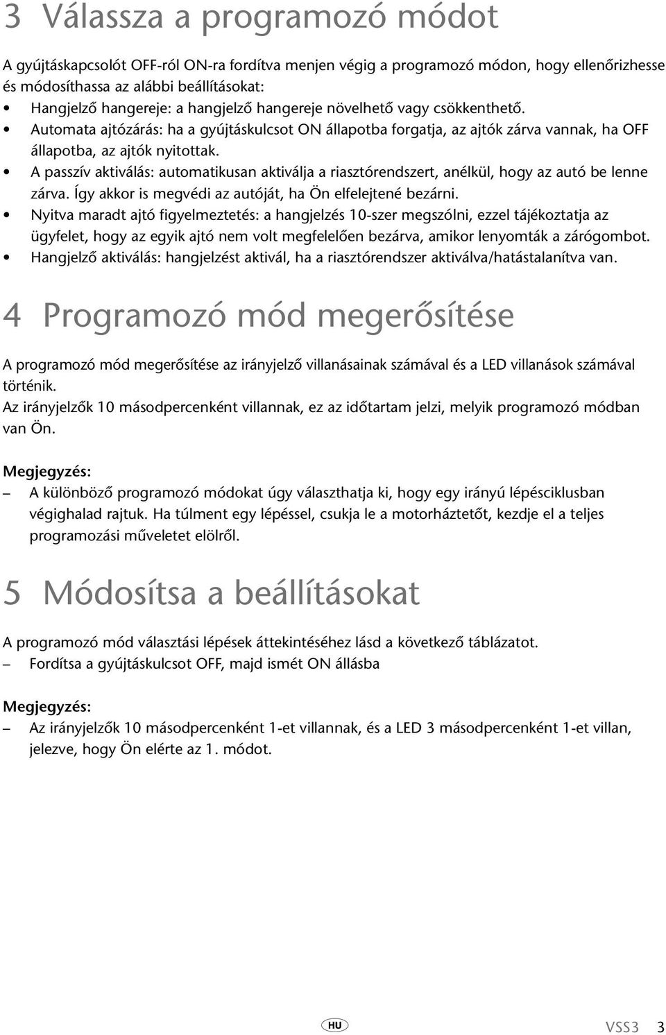 A passzív aktiválás: automatikusan aktiválja a riasztórendszert, anélkül, hogy az autó be lenne zárva. Így akkor is megvédi az autóját, ha Ön elfelejtené bezárni.