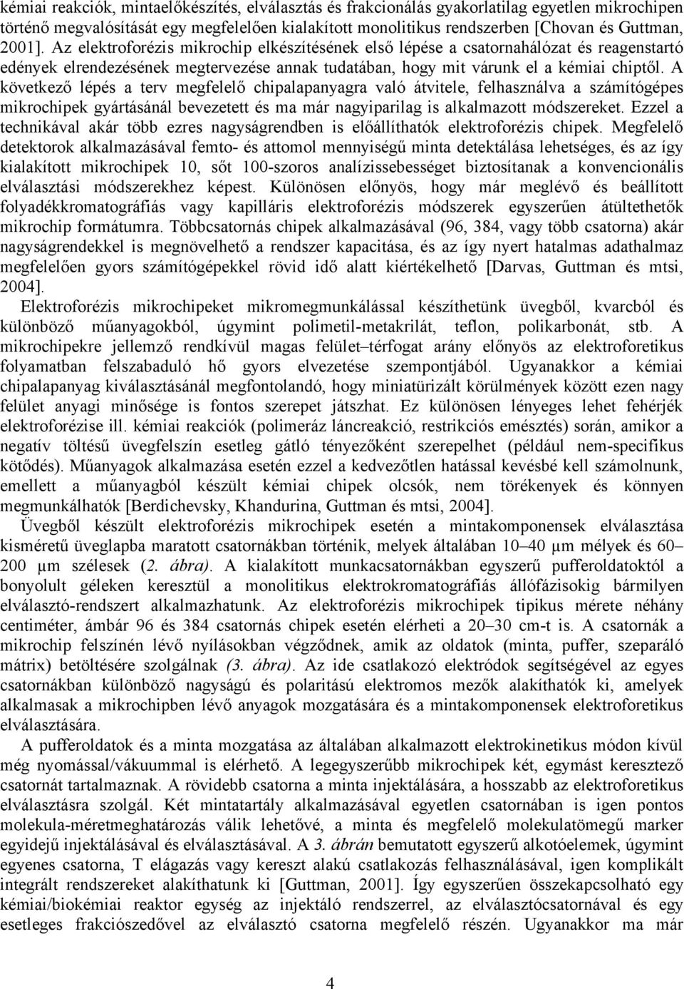 A következő lépés a terv megfelelő chipalapanyagra való átvitele, felhasználva a számítógépes mikrochipek gyártásánál bevezetett és ma már nagyiparilag is alkalmazott módszereket.