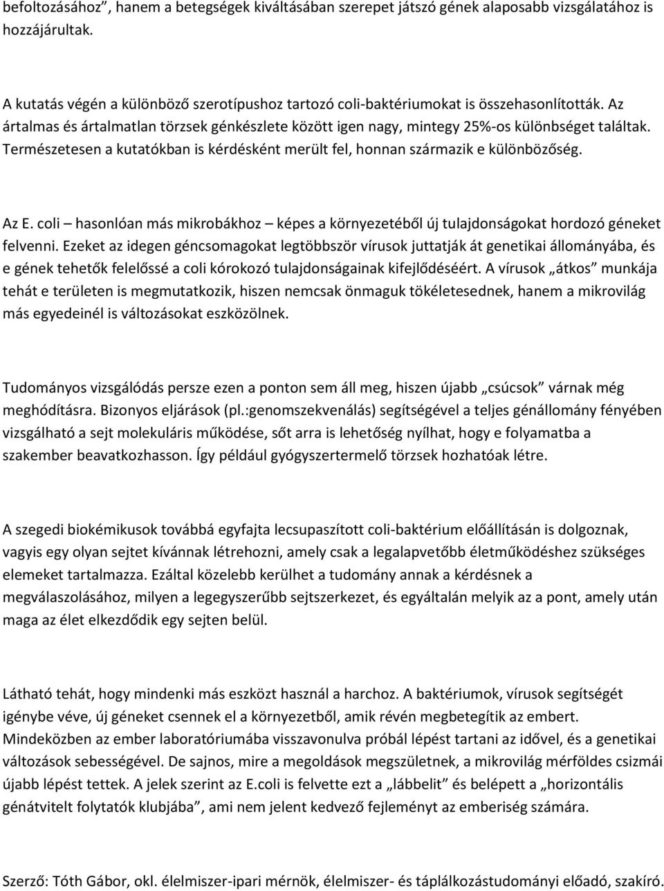 Természetesen a kutatókban is kérdésként merült fel, honnan származik e különbözőség. Az E. coli hasonlóan más mikrobákhoz képes a környezetéből új tulajdonságokat hordozó géneket felvenni.