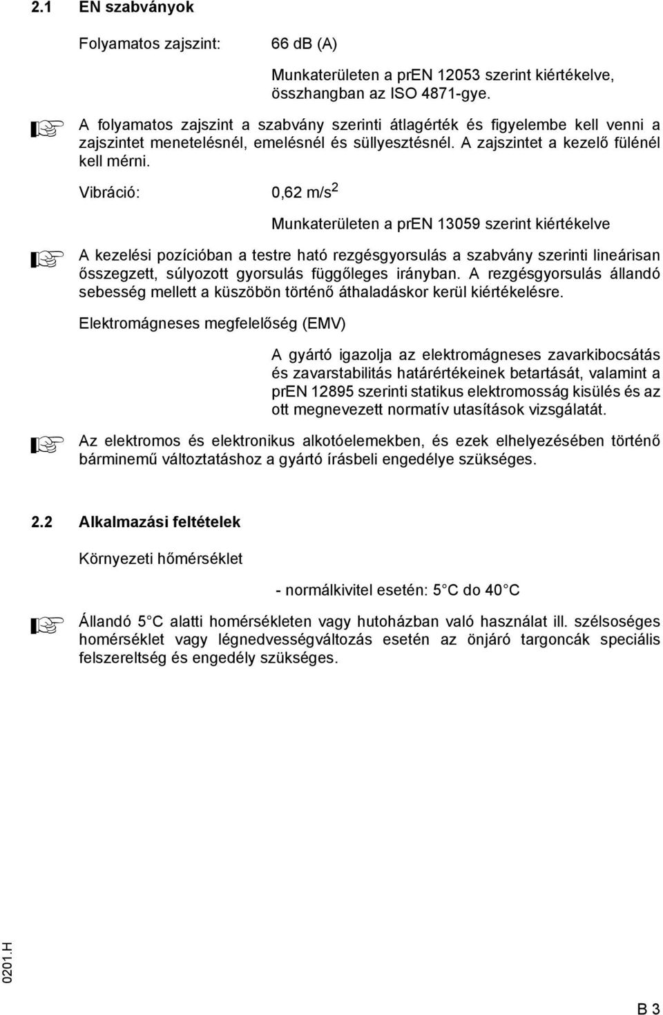 Vibráció: 0,62 m/s 2 Munkaterületen a pren 13059 szerint kiértékelve kezelési pozícióban a testre ható rezgésgyorsulás a szabvány szerinti lineárisan ősszegzett, súlyozott gyorsulás üggőleges