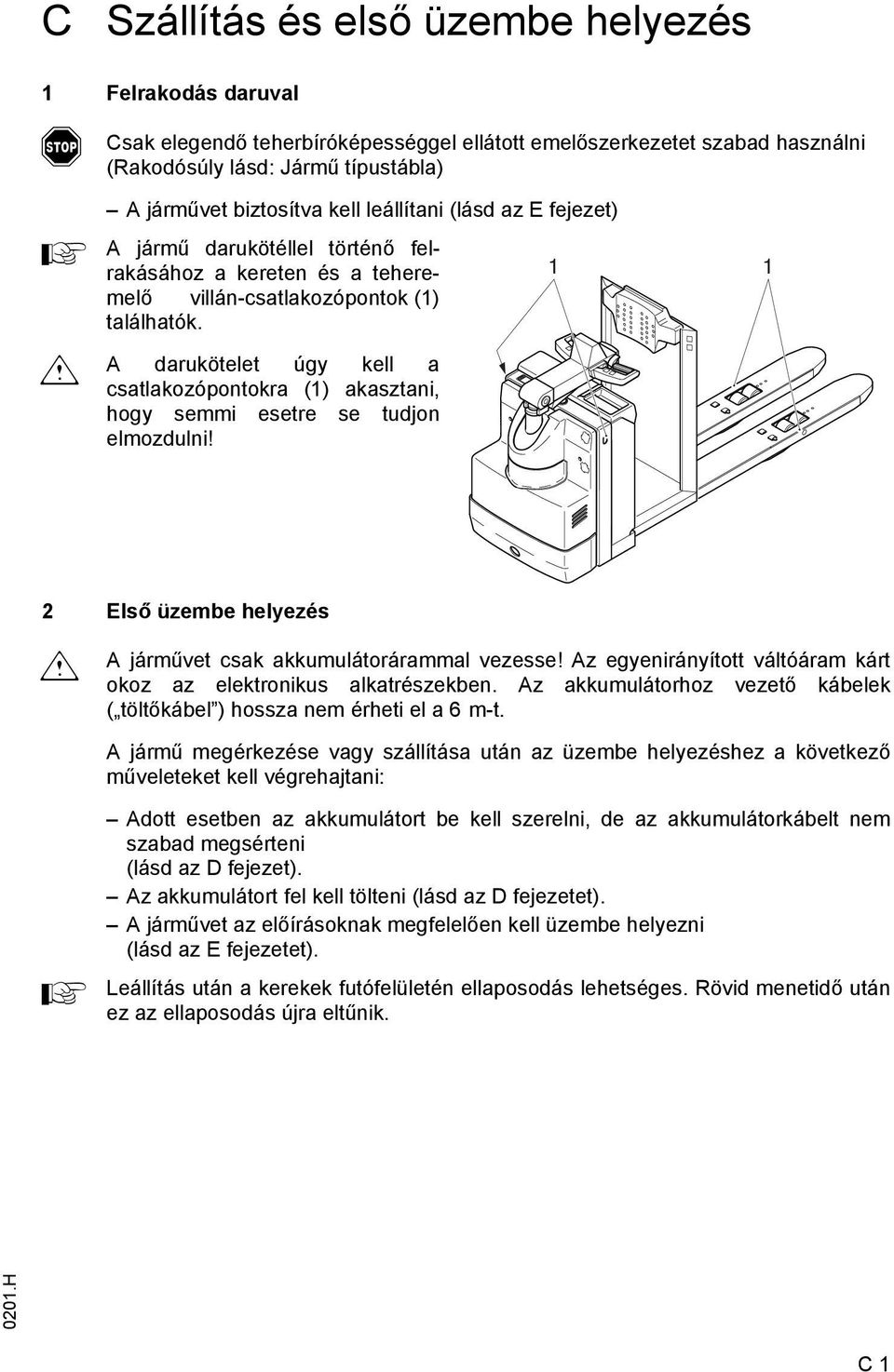 darukötelet úgy kell a csatlakozópontokra (1) akasztani, hogy semmi esetre se tudjon elmozdulni! 1 1 2 Első üzembe helyezés m járművet csak akkumulátorárammal vezesse!