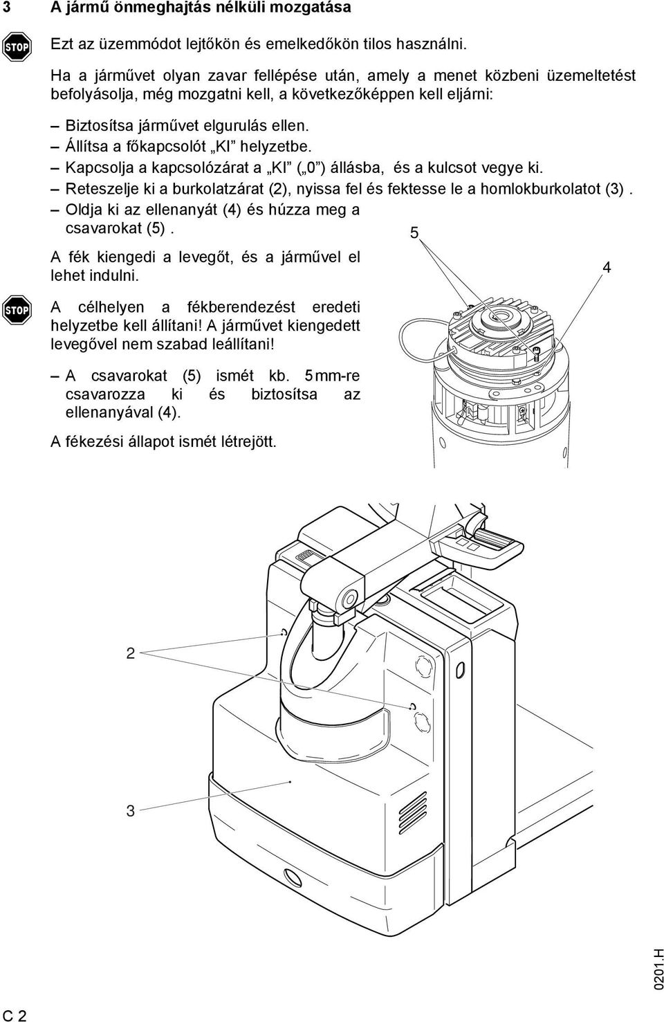 Állítsa a őkapcsolót KI helyzetbe. Kapcsolja a kapcsolózárat a KI ( 0 ) állásba, és a kulcsot vegye ki. Reteszelje ki a burkolatzárat (2), nyissa el és ektesse le a homlokburkolatot (3).