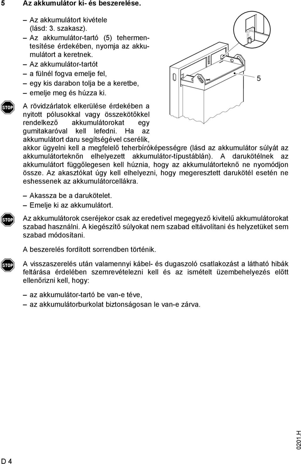 rövidzárlatok elkerülése érdekében a nyitott pólusokkal vagy összekötőkkel rendelkező akkumulátorokat egy gumitakaróval kell leedni.