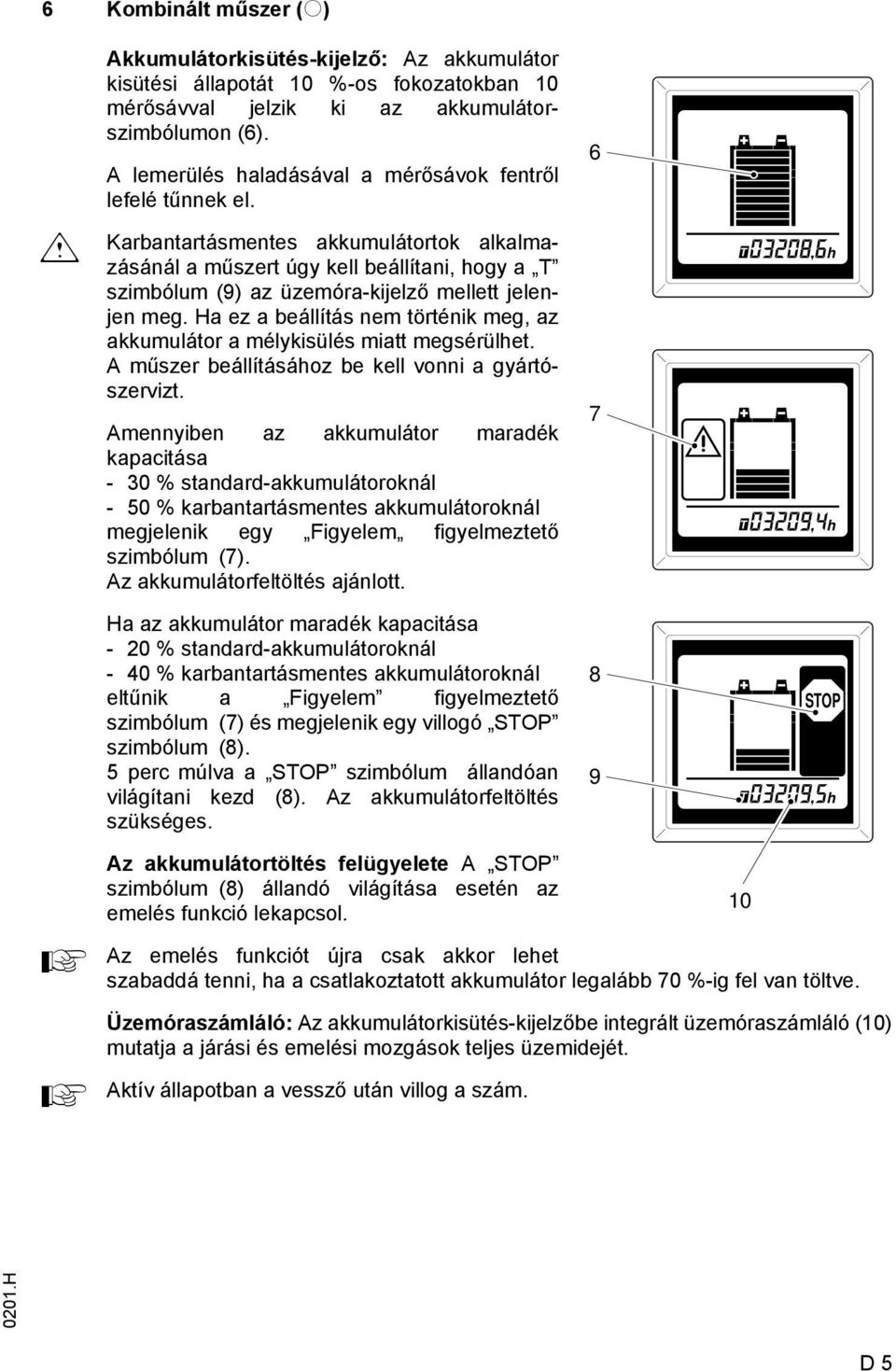 Karbantartásmentes akkumulátortok alkalmazásánál a műszert úgy kell beállítani, hogy a T szimbólum (9) az üzemóra-kijelző mellett jelenjen meg.