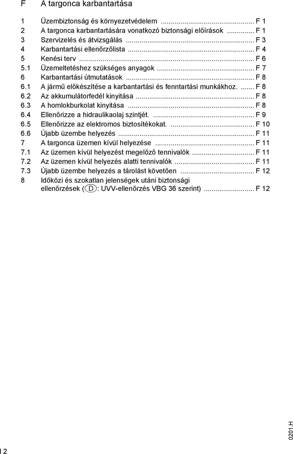 .. F 8 6.3 homlokburkolat kinyitása... F 8 6.4 Ellenőrizze a hidraulikaolaj szintjét.... F 9 6.5 Ellenőrizze az elektromos biztosítékokat....f 10 6.6 Újabb üzembe helyezés.