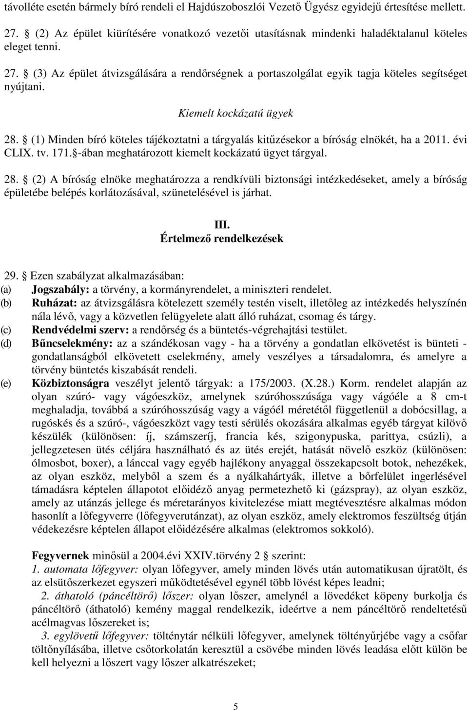 (3) Az épület átvizsgálására a rendırségnek a portaszolgálat egyik tagja köteles segítséget nyújtani. Kiemelt kockázatú ügyek 28.