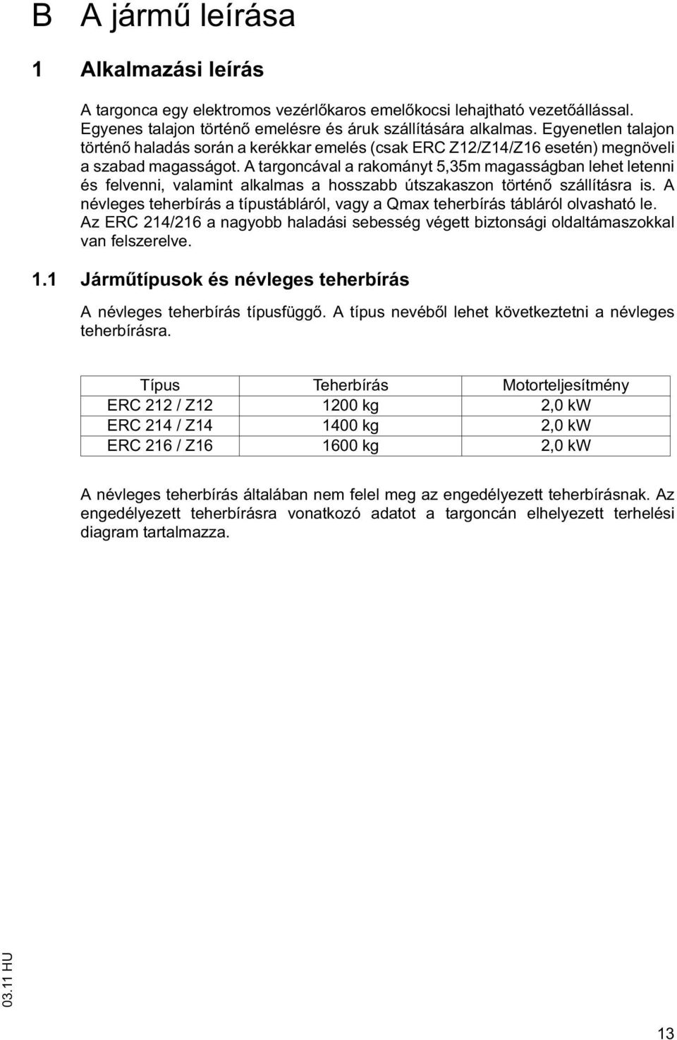 A targoncával a rakományt 5,35m magasságban lehet letenni és felvenni, valamint alkalmas a hosszabb útszakaszon történ szállításra is.