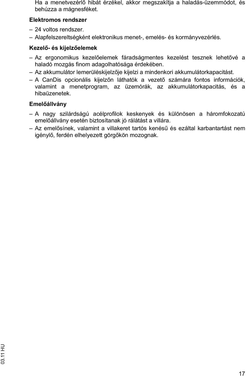 Kezel - és kijelz elemek Az ergonomikus kezel elemek fáradságmentes kezelést tesznek lehet vé a haladó mozgás finom adagolhatósága érdekében.