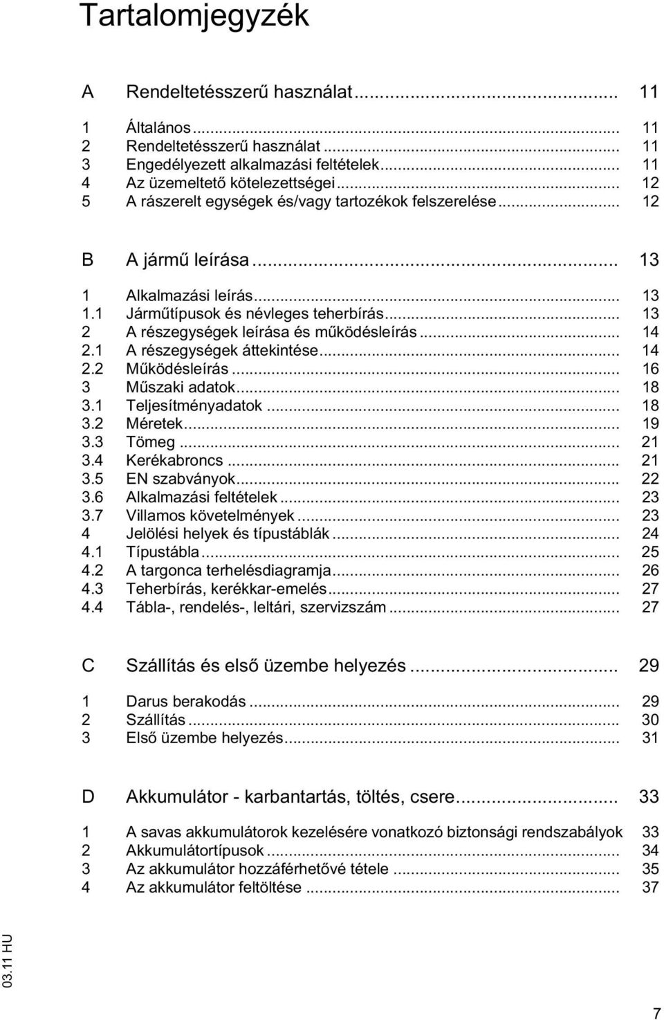 .. 13 2 A részegységek leírása és m ködésleírás... 14 2.1 A részegységek áttekintése... 14 2.2 M ködésleírás... 16 3 M szaki adatok... 18 3.1 Teljesítményadatok... 18 3.2 Méretek... 19 3.3 Tömeg.