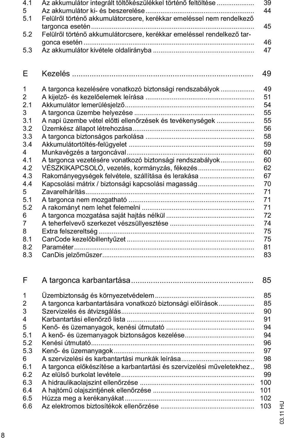 .. 49 1 A targonca kezelésére vonatkozó biztonsági rendszabályok... 49 2 A kijelz - és kezel elemek leírása... 51 2.1 Akkumulátor lemerülésjelz... 54 3 A targonca üzembe helyezése... 55 3.