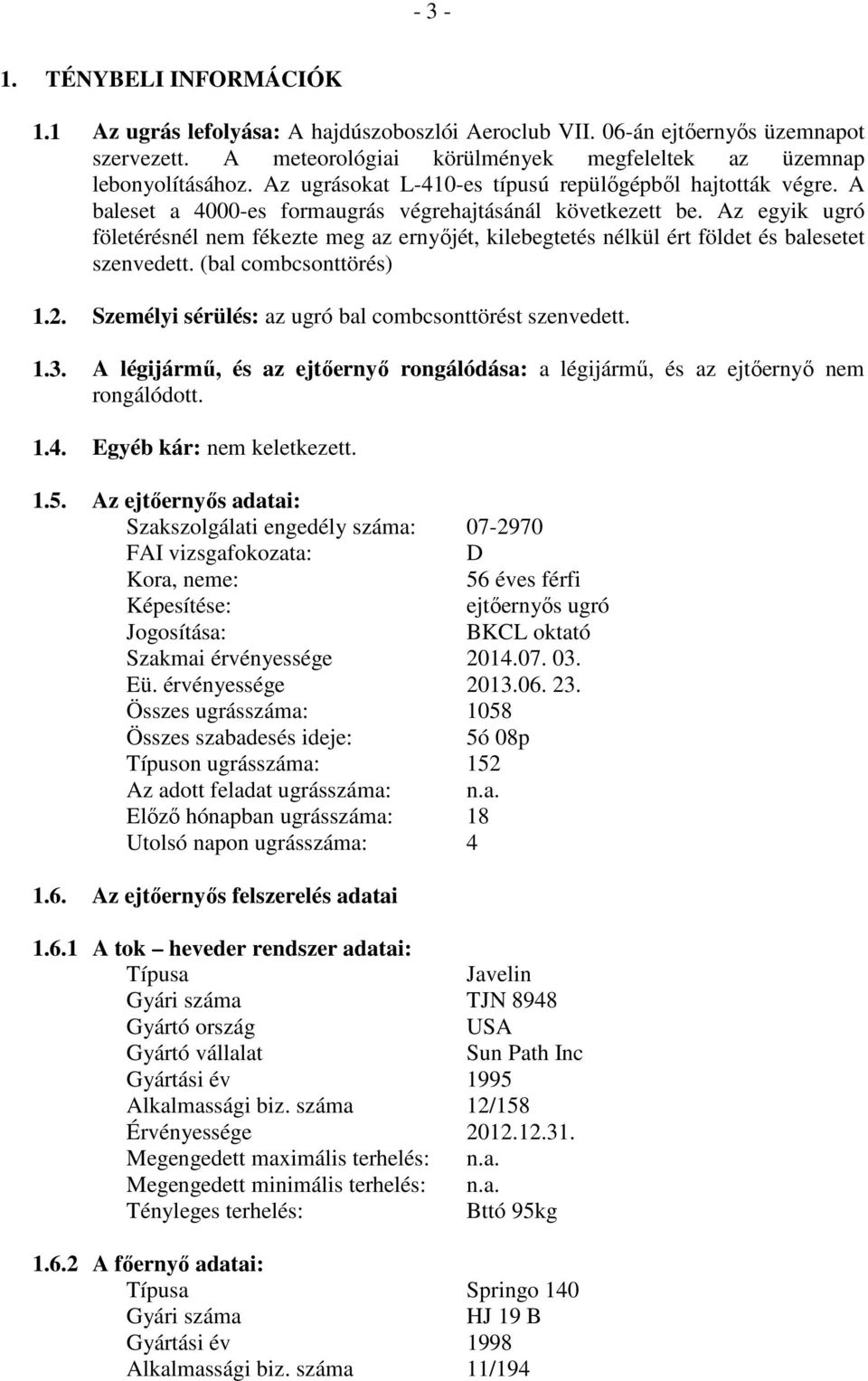 Az egyik ugró föletérésnél nem fékezte meg az ernyőjét, kilebegtetés nélkül ért földet és balesetet szenvedett. (bal combcsonttörés) 1.2. Személyi sérülés: az ugró bal combcsonttörést szenvedett. 1.3.