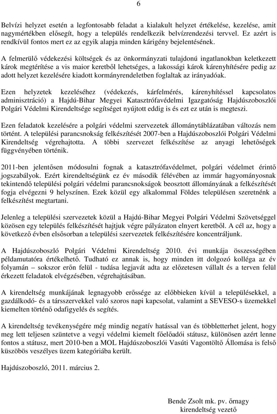 A felmerülő védekezési költségek és az önkormányzati tulajdonú ingatlanokban keletkezett károk megtérítése a vis maior keretből lehetséges, a lakossági károk kárenyhítésére pedig az adott helyzet