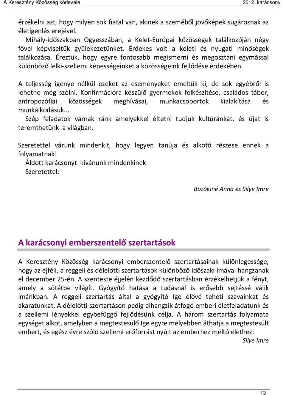 Éreztük, hogy egyre fontosabb megismerni és megosztani egymással különböző lelki-szellemi képességeinket a közösségeink fejlődése érdekében.