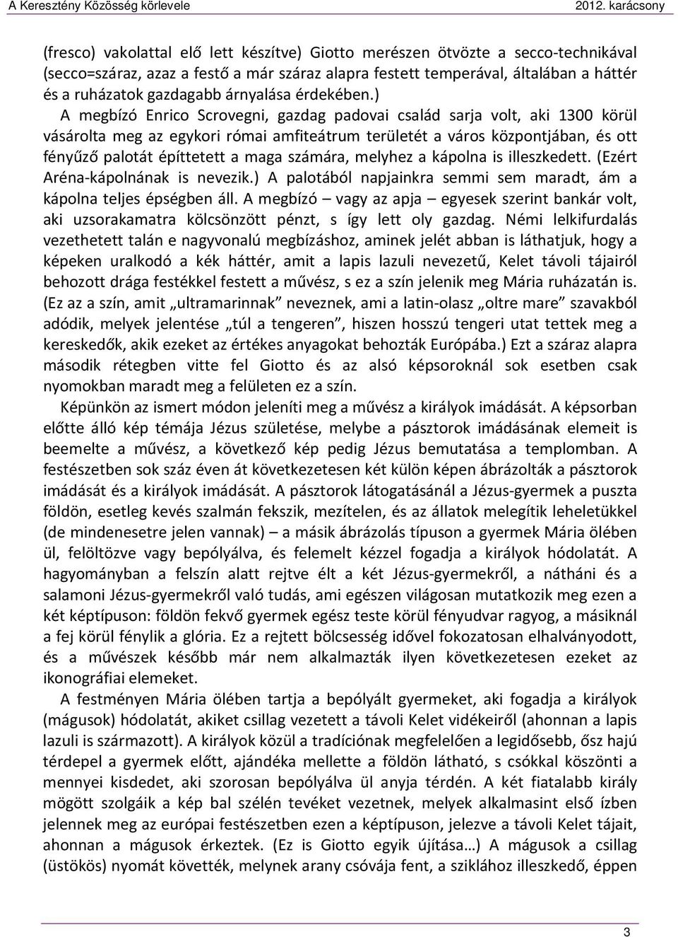 ) A megbízó Enrico Scrovegni, gazdag padovai család sarja volt, aki 1300 körül vásárolta meg az egykori római amfiteátrum területét a város központjában, és ott fényűző palotát építtetett a maga