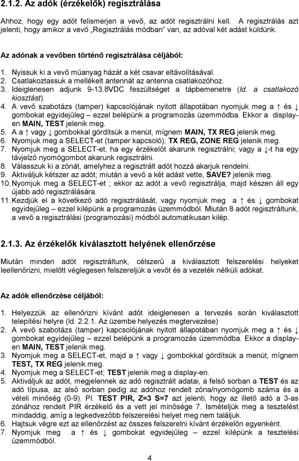 Nyissuk ki a vevı mőanyag házát a két csavar eltávolításával. 2. Csatlakoztassuk a mellékelt antennát az antenna csatlakozóhoz. 3. Ideiglenesen adjunk 9-13.8VDC feszültséget a tápbemenetre (ld.