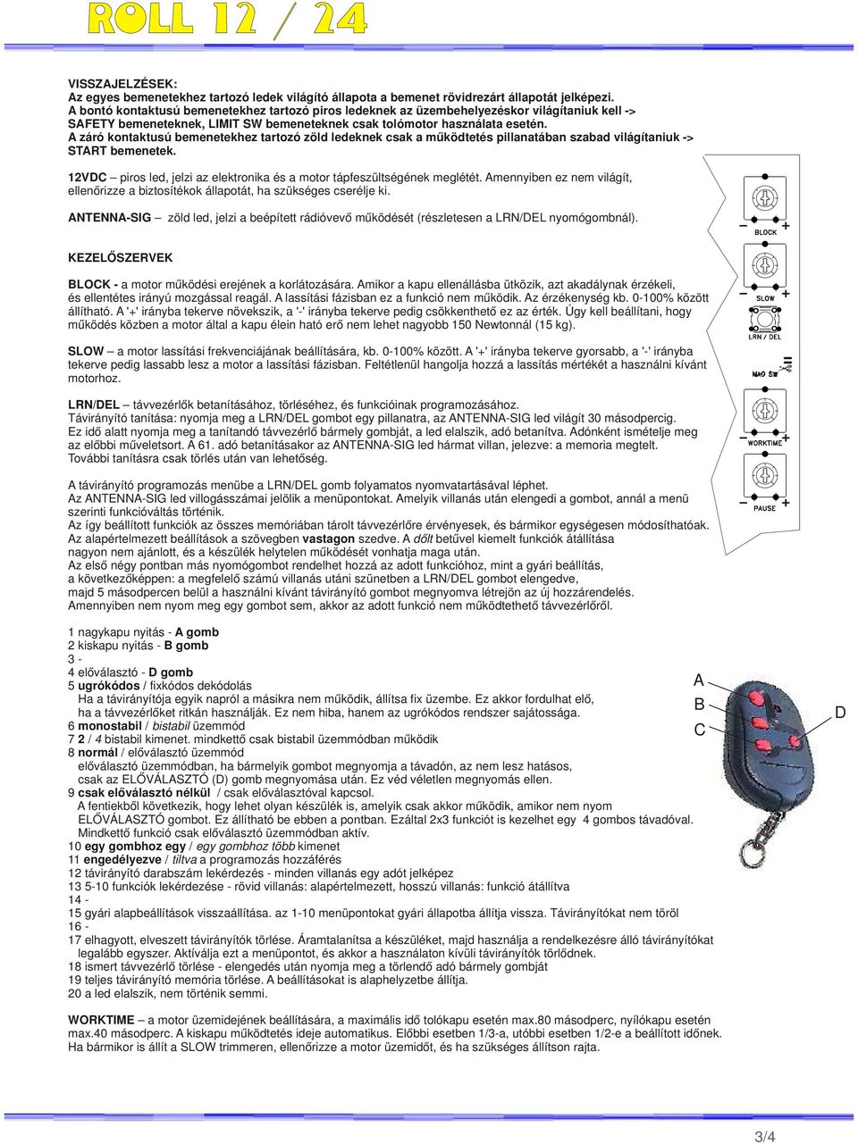 A záró kontaktusú bemenetekhez tartozó zöld ledeknek csak a működtetés pillanatában szabad világítaniuk -> START bemenetek. 12VDC piros led, jelzi az elektronika és a motor tápfeszültségének meglétét.